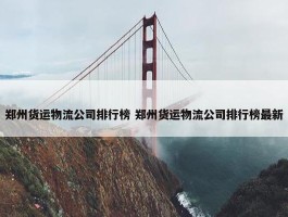 郑州货运物流公司排行榜 郑州货运物流公司排行榜最新