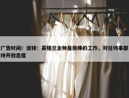 广告时间！波特：英格兰主帅是很棒的工作，对任何事都持开放态度