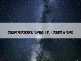 美团网站优化技能培训是什么（美团站点培训）