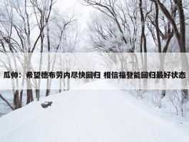 瓜帅：希望德布劳内尽快回归 相信福登能回归最好状态