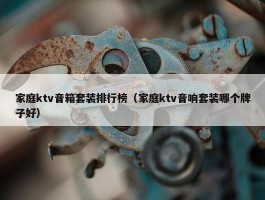 家庭ktv音箱套装排行榜（家庭ktv音响套装哪个牌子好）