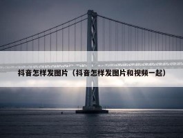 抖音怎样发图片（抖音怎样发图片和视频一起）