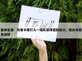 曼城名宿：为麦卡蒂打入一线队首球感到高兴，他会有更多进球