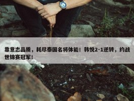 靠意志品质，耗尽泰国名将体能！韩悦2-1逆转，约战世锦赛冠军！