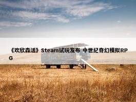 《欢欣森活》Steam试玩发布 中世纪奇幻模拟RPG