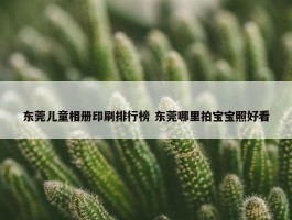 东莞儿童相册印刷排行榜 东莞哪里拍宝宝照好看