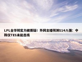 LPL全华班实力被质疑！外网主播预测S14八强：中韩仅TES未能出线