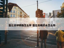 医仕高卵磷脂怎么样 医仕高眼药水怎么样