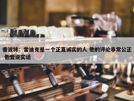 香波特：雷迪克是一个正直诚实的人 他的评论非常公正 他爱说实话