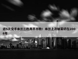 近5次交手米兰三胜两平不败！米兰上次输莱切在2006年