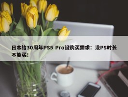 日本给30周年PS5 Pro设购买需求：没PS时长不能买！