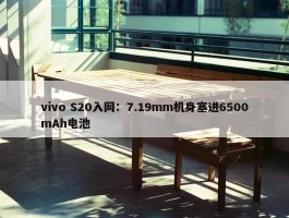 vivo S20入网：7.19mm机身塞进6500mAh电池