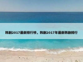 韩剧2017最新排行榜，韩剧2017年最新韩剧排行