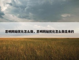 思明网站优化怎么做，思明网站优化怎么做出来的