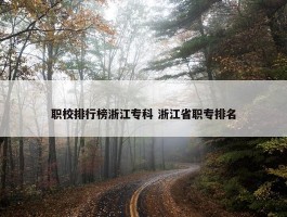 职校排行榜浙江专科 浙江省职专排名