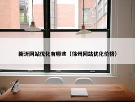 新沂网站优化有哪些（徐州网站优化价格）