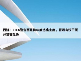 西媒：FIFA警告西足协年底选出主席，否则有权干预并禁赛足协