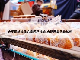 合肥网站优化方案问题找谁 合肥网站优化如何