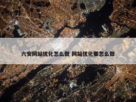 六安网站优化怎么做 网站优化要怎么做