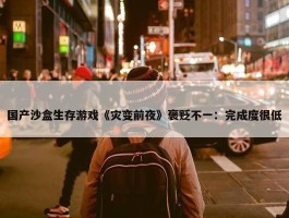 国产沙盒生存游戏《灾变前夜》褒贬不一：完成度很低