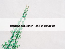 博客网站怎么样优化（博客网站怎么做）