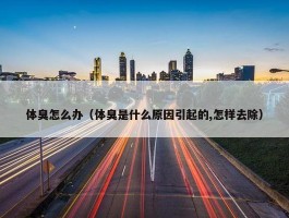 体臭怎么办（体臭是什么原因引起的,怎样去除）