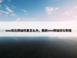 seo优化网站权重怎么办，最新seo网站优化教程