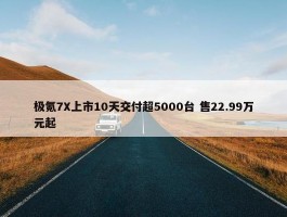 极氪7X上市10天交付超5000台 售22.99万元起