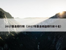 2017基金排行榜（2017年基金收益排行前十名）