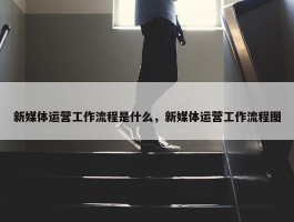 新媒体运营工作流程是什么，新媒体运营工作流程图