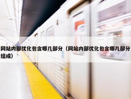 网站内部优化包含哪几部分（网站内部优化包含哪几部分组成）