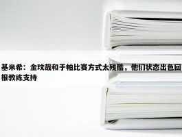 基米希：金玟哉和于帕比赛方式太残酷，他们状态出色回报教练支持