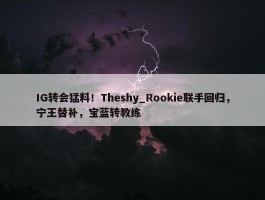 IG转会猛料！Theshy_Rookie联手回归，宁王替补，宝蓝转教练