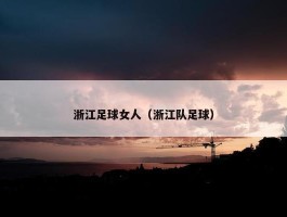 浙江足球女人（浙江队足球）