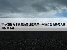 73岁港星为求真爱放弃过亿家产，今独自坐地铁无人搭理尽显落寞