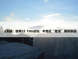 《天国：拯救2》TGS试玩：中世纪“老滚”硬核依旧