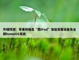 外媒预测：苹果将推出“类iPad”智能家居设备及全新homeOS系统