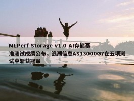 MLPerf Storage v1.0 AI存储基准测试成绩公布，浪潮信息AS13000G7在五项测试中斩获冠军