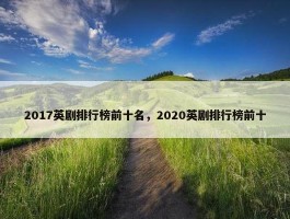 2017英剧排行榜前十名，2020英剧排行榜前十