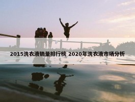 2015洗衣液销量排行榜 2020年洗衣液市场分析