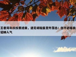 王者周年庆投票结束，遇见胡璇虽意外落选！但不必唱衰貂蝉人气