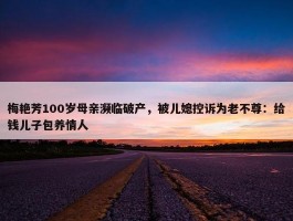 梅艳芳100岁母亲濒临破产，被儿媳控诉为老不尊：给钱儿子包养情人