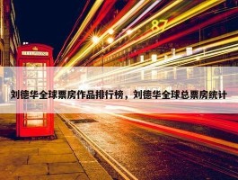 刘德华全球票房作品排行榜，刘德华全球总票房统计