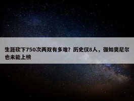 生涯砍下750次两双有多难？历史仅8人，强如奥尼尔也未能上榜