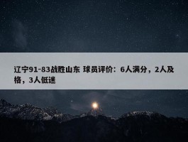 辽宁91-83战胜山东 球员评价：6人满分，2人及格，3人低迷