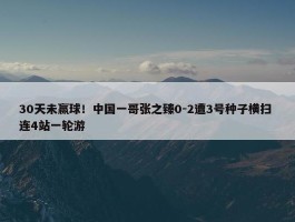 30天未赢球！中国一哥张之臻0-2遭3号种子横扫 连4站一轮游