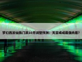 梦幻西游仙族门派10月调整预测：天宫或成最强肉盾？