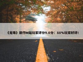 《龙珠》新作M站玩家评分9.0分：88%玩家好评！