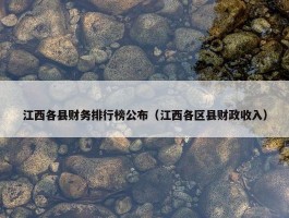 江西各县财务排行榜公布（江西各区县财政收入）