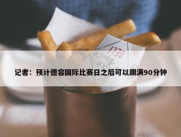 记者：预计德容国际比赛日之后可以踢满90分钟